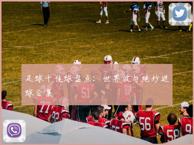 足球十佳球盘点:世界波与绝妙进球合集