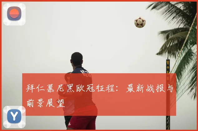 拜仁慕尼黑欧冠征程:最新战报与前景展望