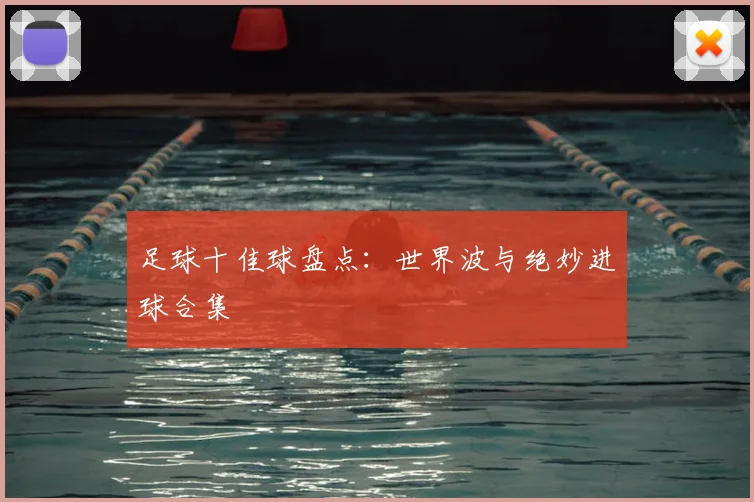 足球十佳球盘点：世界波与绝妙进球合集